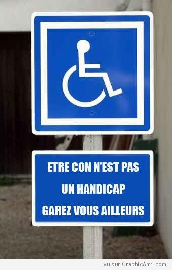 Certaines personnes se garent sur les places handicapées à tord. Etre con n'est pas un handicap.