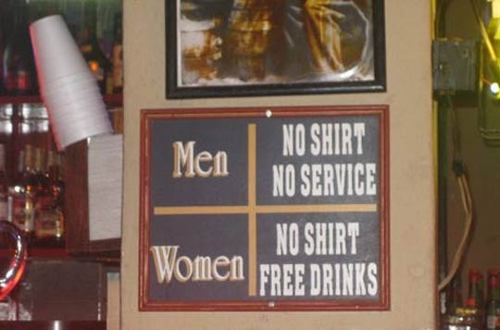La parité, c'est pas encore ça ! La preuve dans ce bar : Pour les hommes, s'ils n'ont pas de T-Shirt, ils ne seront pas servis. Pour les femmes, si elles n'ont pas de T-Shirt, elles auront des boissons gratuites. height=